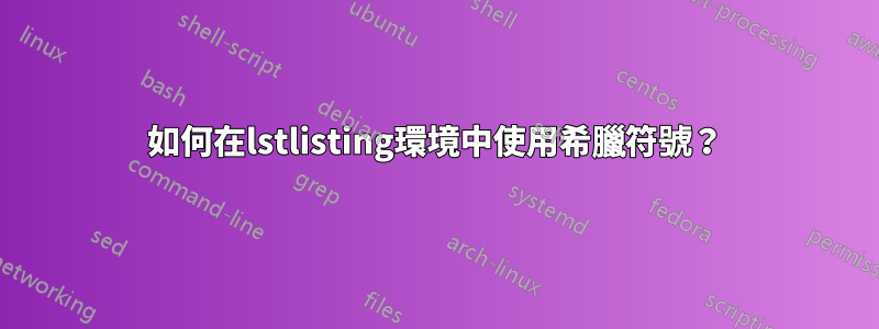 如何在lstlisting環境中使用希臘符號？