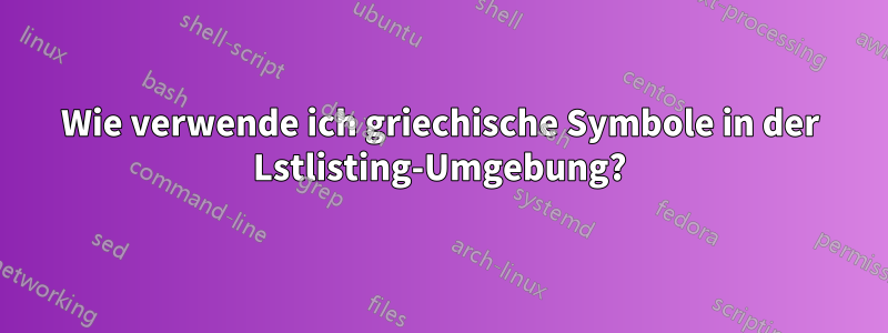 Wie verwende ich griechische Symbole in der Lstlisting-Umgebung?