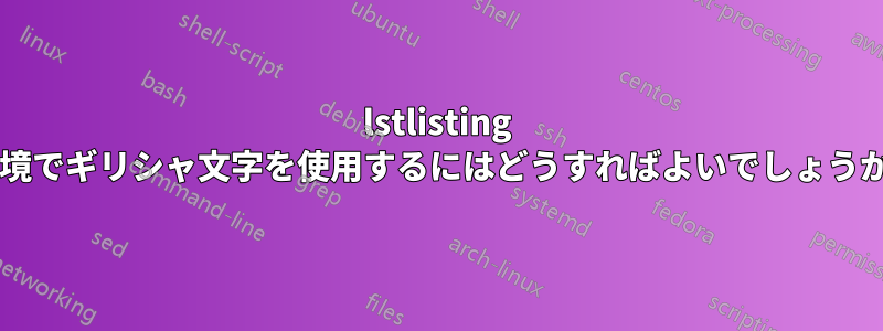 lstlisting 環境でギリシャ文字を使用するにはどうすればよいでしょうか?