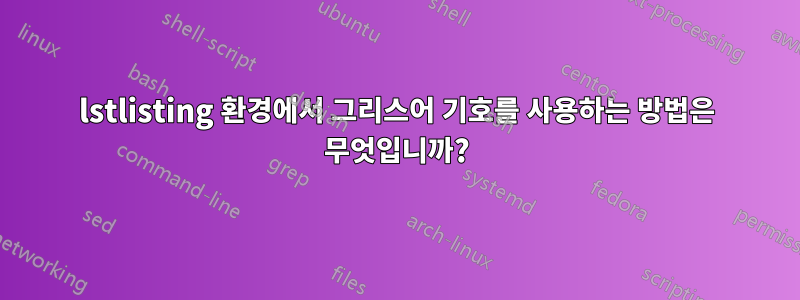 lstlisting 환경에서 그리스어 기호를 사용하는 방법은 무엇입니까?