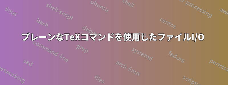 プレーンなTeXコマンドを使用したファイルI/O