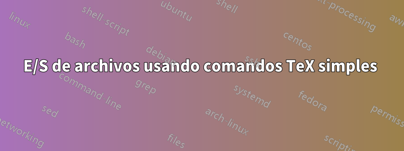 E/S de archivos usando comandos TeX simples