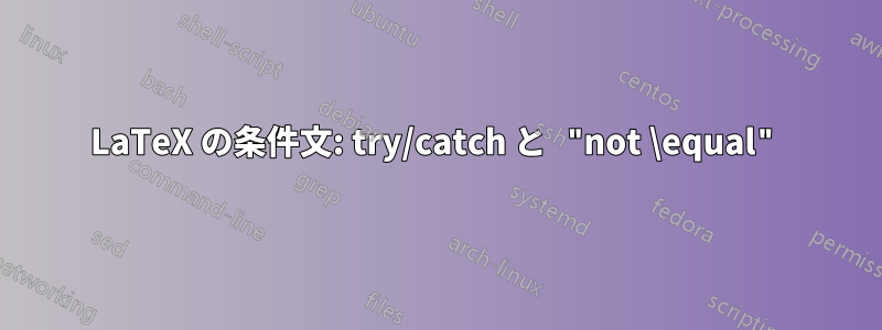 LaTeX の条件文: try/catch と "not \equal"