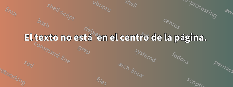 El texto no está en el centro de la página.