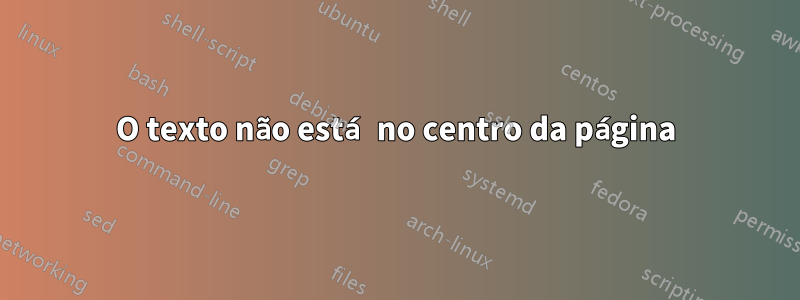 O texto não está no centro da página