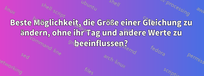 Beste Möglichkeit, die Größe einer Gleichung zu ändern, ohne ihr Tag und andere Werte zu beeinflussen?