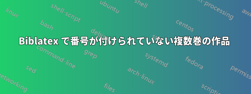 Biblatex で番号が付けられていない複数巻の作品