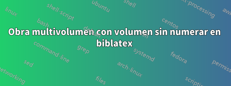 Obra multivolumen con volumen sin numerar en biblatex