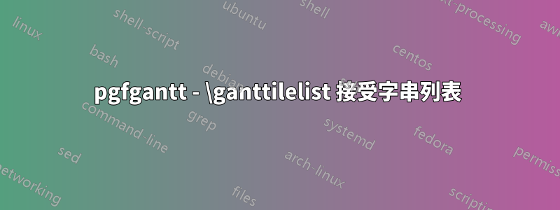 pgfgantt - \ganttilelist 接受字串列表