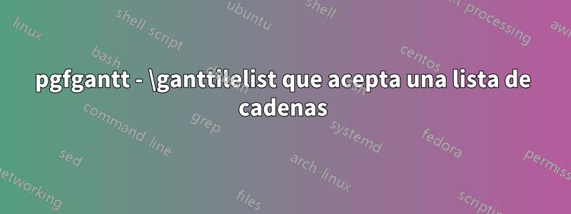 pgfgantt - \ganttilelist que acepta una lista de cadenas