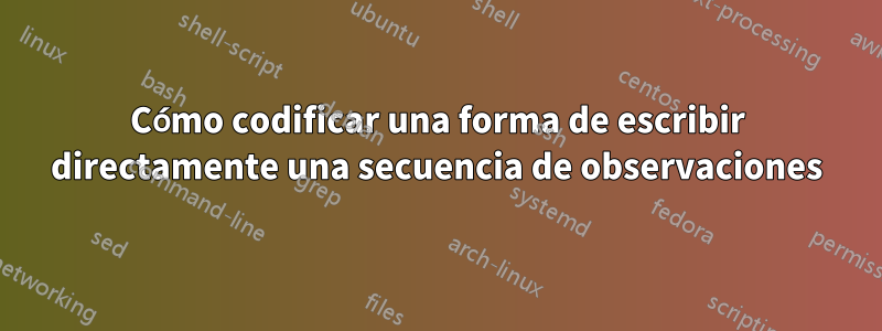 Cómo codificar una forma de escribir directamente una secuencia de observaciones