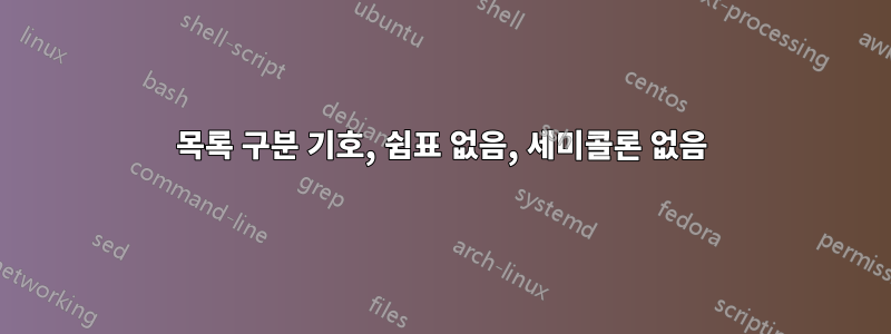 목록 구분 기호, 쉼표 없음, 세미콜론 없음