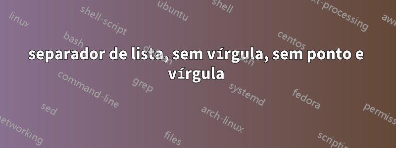 separador de lista, sem vírgula, sem ponto e vírgula