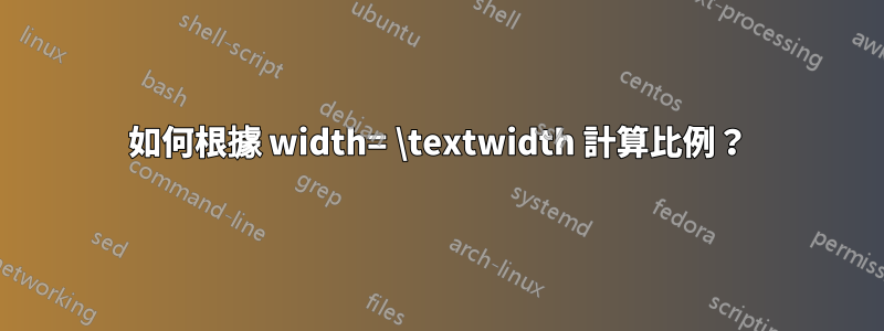 如何根據 width= \textwidth 計算比例？