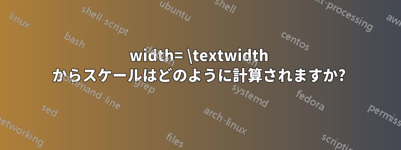 width= \textwidth からスケールはどのように計算されますか?