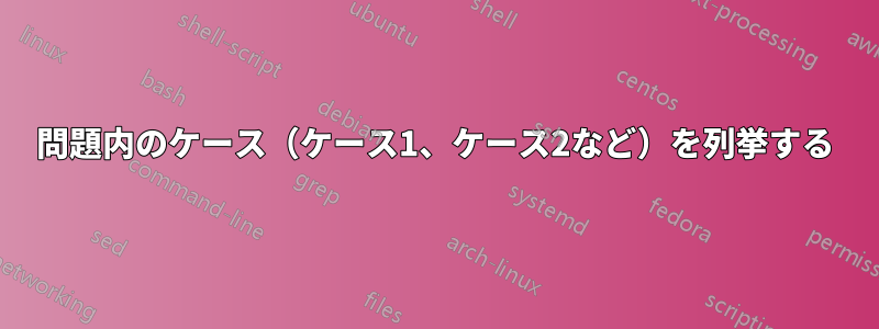 問題内のケース（ケース1、ケース2など）を列挙する