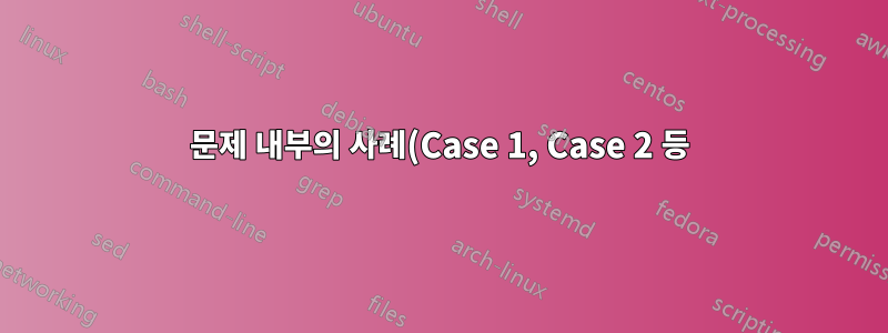 문제 내부의 사례(Case 1, Case 2 등) 열거