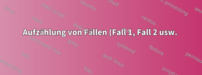 Aufzählung von Fällen (Fall 1, Fall 2 usw.) innerhalb von Problemen