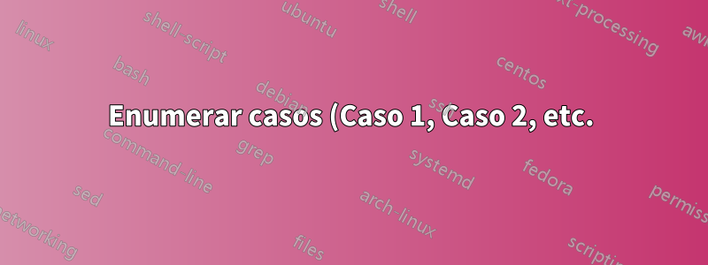 Enumerar casos (Caso 1, Caso 2, etc.) dentro de problemas