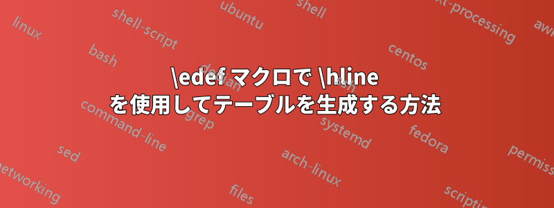 \edef マクロで \hline を使用してテーブルを生成する方法