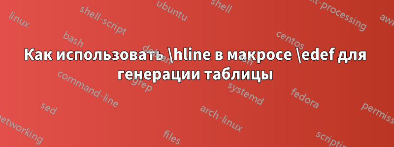 Как использовать \hline в макросе \edef для генерации таблицы