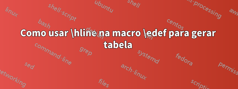 Como usar \hline na macro \edef para gerar tabela