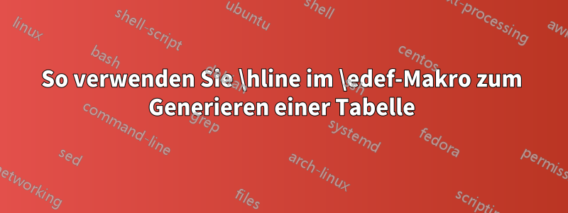 So verwenden Sie \hline im \edef-Makro zum Generieren einer Tabelle