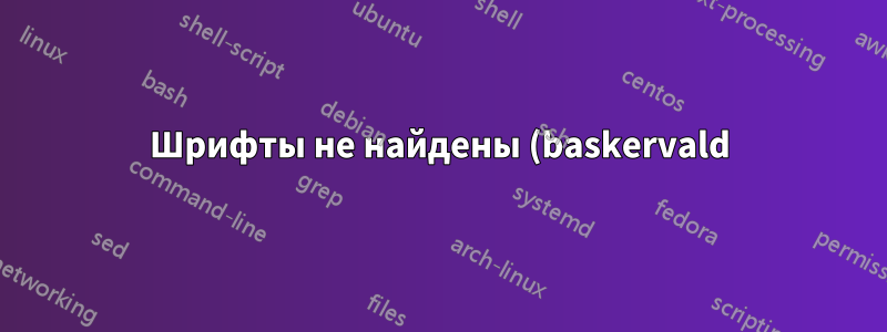 Шрифты не найдены (baskervald)