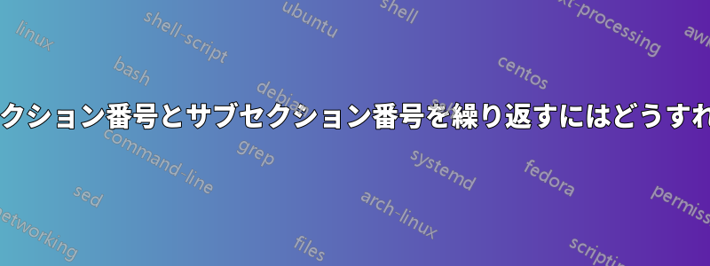 同じ文書内でセクション番号とサブセクション番号を繰り返すにはどうすればよいですか?