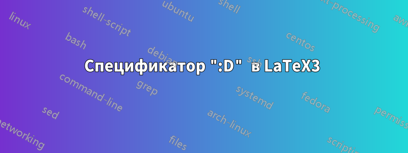 Спецификатор ":D" в LaTeX3