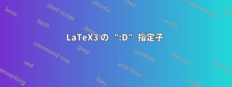 LaTeX3 の ":D" 指定子