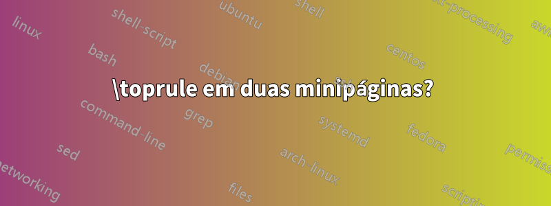 \toprule em duas minipáginas?