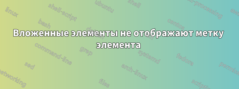 Вложенные элементы не отображают метку элемента