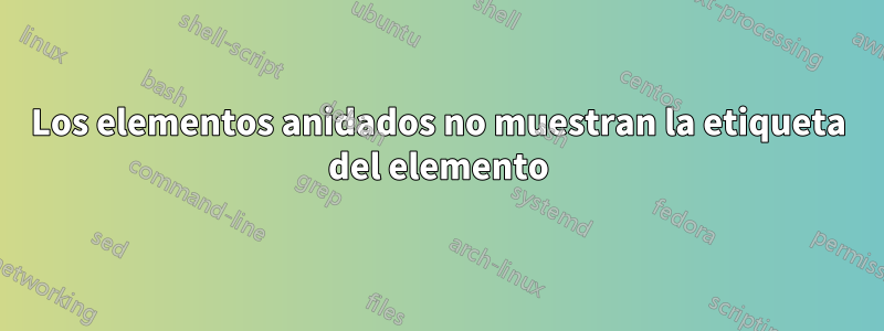 Los elementos anidados no muestran la etiqueta del elemento