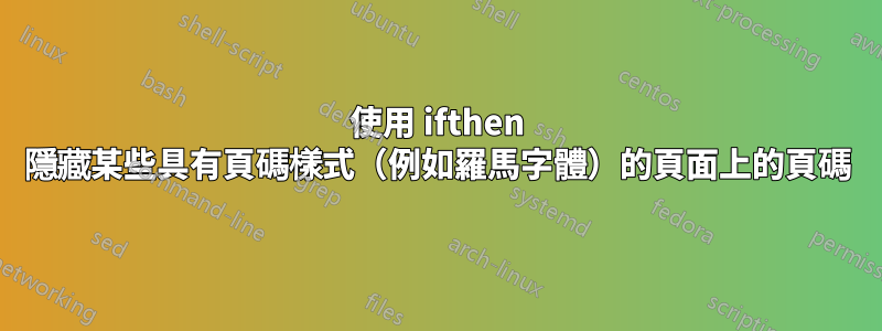 使用 ifthen 隱藏某些具有頁碼樣式（例如羅馬字體）的頁面上的頁碼