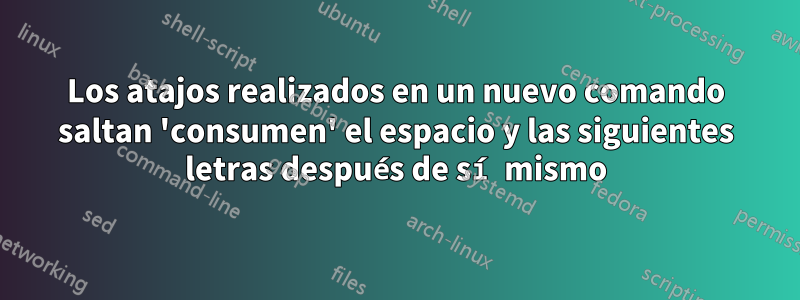 Los atajos realizados en un nuevo comando saltan 'consumen' el espacio y las siguientes letras después de sí mismo