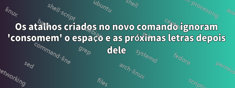 Os atalhos criados no novo comando ignoram 'consomem' o espaço e as próximas letras depois dele