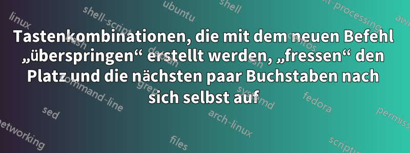 Tastenkombinationen, die mit dem neuen Befehl „überspringen“ erstellt werden, „fressen“ den Platz und die nächsten paar Buchstaben nach sich selbst auf