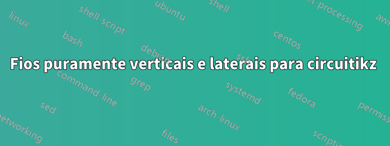 Fios puramente verticais e laterais para circuitikz