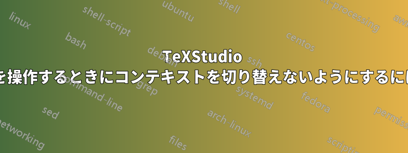 TeXStudio で階層的なドキュメントを操作するときにコンテキストを切り替えないようにするにはどうすればよいですか?