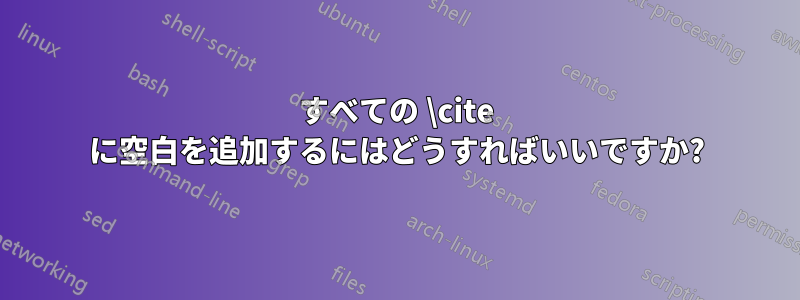 すべての \cite に空白を追加するにはどうすればいいですか?