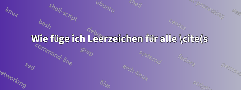 Wie füge ich Leerzeichen für alle \cite(s) hinzu?