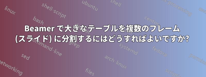 Beamer で大きなテーブルを複数のフレーム (スライド) に分割するにはどうすればよいですか?