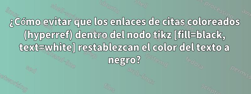 ¿Cómo evitar que los enlaces de citas coloreados (hyperref) dentro del nodo tikz [fill=black, text=white] restablezcan el color del texto a negro?