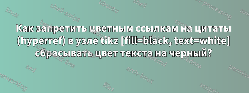 Как запретить цветным ссылкам на цитаты (hyperref) в узле tikz [fill=black, text=white] сбрасывать цвет текста на черный?