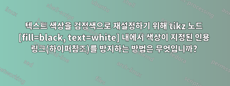 텍스트 색상을 검정색으로 재설정하기 위해 tikz 노드 [fill=black, text=white] 내에서 색상이 지정된 인용 링크(하이퍼참조)를 방지하는 방법은 무엇입니까?