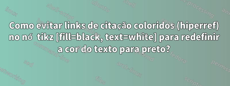 Como evitar links de citação coloridos (hiperref) no nó tikz [fill=black, text=white] para redefinir a cor do texto para preto?