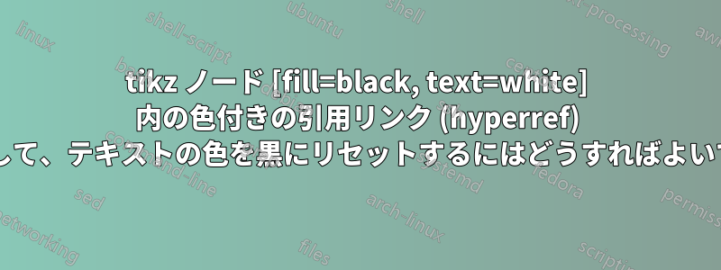 tikz ノード [fill=black, text=white] 内の色付きの引用リンク (hyperref) を防止して、テキストの色を黒にリセットするにはどうすればよいですか?