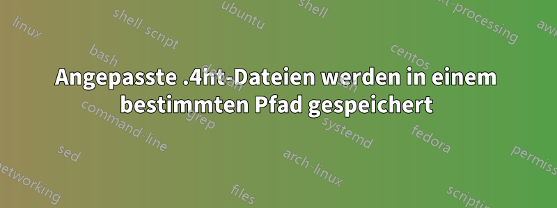 Angepasste .4ht-Dateien werden in einem bestimmten Pfad gespeichert