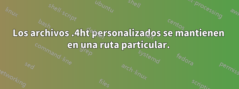 Los archivos .4ht personalizados se mantienen en una ruta particular.